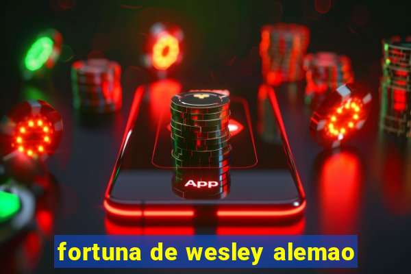 fortuna de wesley alemao